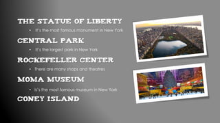 • It’s the most famous monument in New York
Central Park
The Statue of Liberty
• It’s the largest park in New York
Rockefeller Center
• There are many shops and theatres
MoMa Museum
• Is’s the most famous museum in New York
Coney Island
 