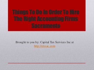 Things To Do In Order To Hire
The Right Accounting Firms
Sacramento
Brought to you by: Capital Tax Services Inc at
http://ctssac.com
 