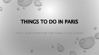 THINGS TO DO IN PARIS
HTTPS://WWW.TOURISTTUBE.COM/THINGS-TO-DO-IN-PARIS
 