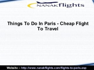 Website :- http://www.nanakflights.com/flights-to-paris.asp
Things To Do In Paris - Cheap Flight
To Travel
 