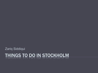 THINGS TO DO IN STOCKHOLM
Zariq Siddiqui