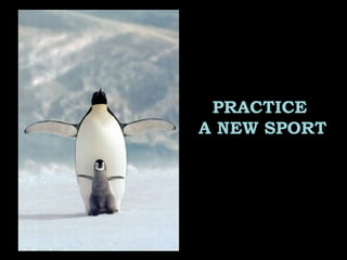 PRACTICE
A NEW SPORT
 