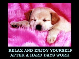 RELAX AND ENJOY YOURSELF
AFTER A HARD DAYS WORK
 