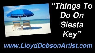 “Things To
Do On
Siesta
Key”
www.LloydDobsonArtist.com
 