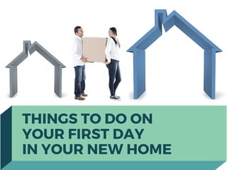 THINGS TO DO ON
YOUR FIRST DAY
IN YOUR NEW HOME
 