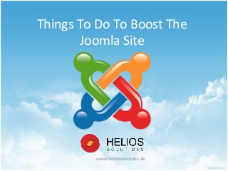 Things To Do To Boost The 
Joomla Site 
www.heliossolutions.de 
 