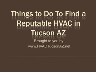Things to Do To Find a
 Reputable HVAC in
     Tucson AZ
       Brought to you by:
     www.HVACTucsonAZ.net
 
