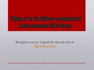 Things To Do When Looking For
Sacramento CPA Firms
Brought to you by: Capital Tax Services Inc at
http://ctssac.com
 