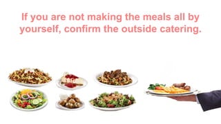 If you are not making the meals all by
yourself, confirm the outside catering.
 