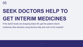 SEEK DOCTORS HELP TO
GET INTERIM MEDICINES
If the SpO2 levels are dropping below 90, get the patient interim
medicines (li...