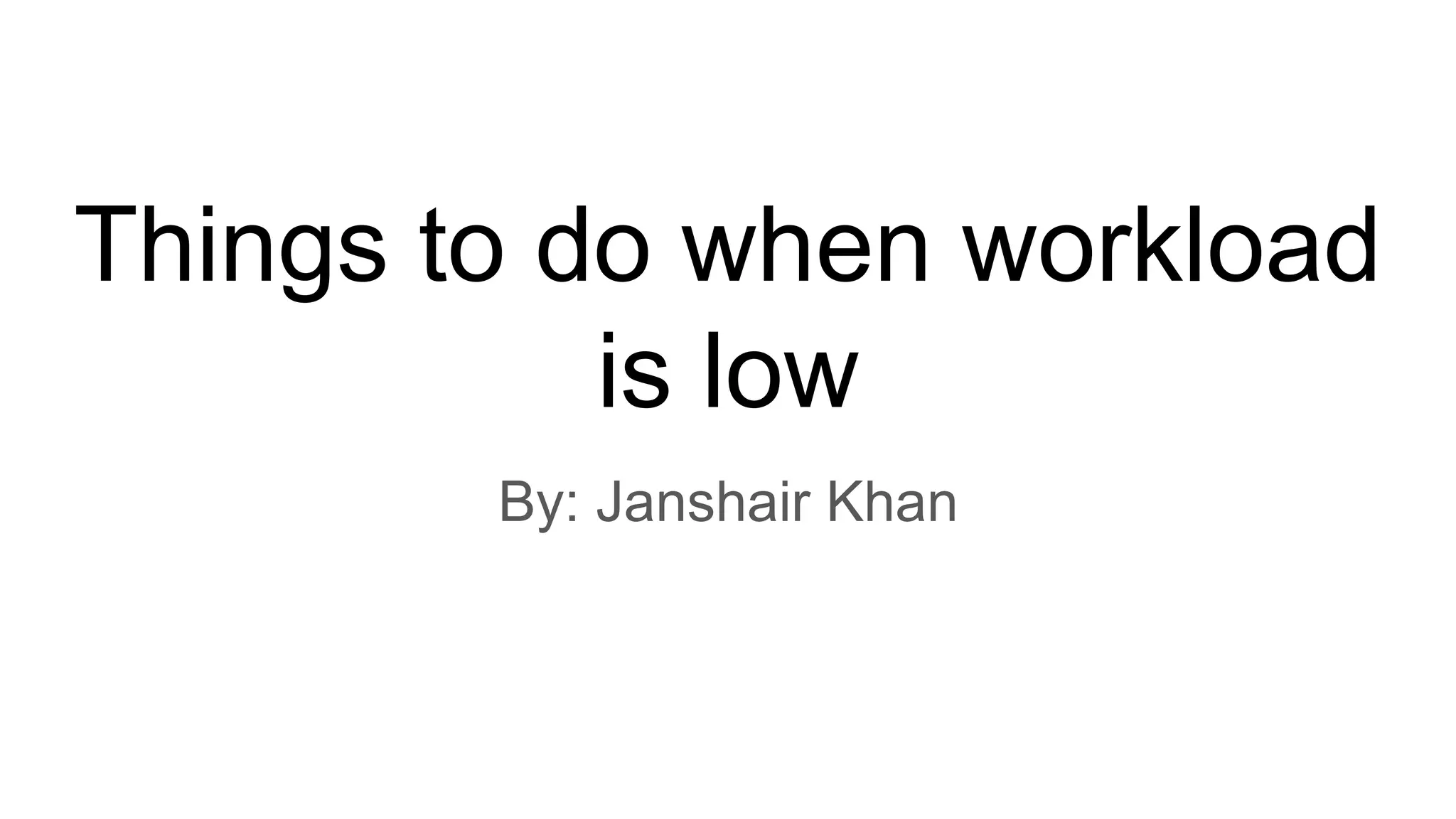 Things to do when workload
is low
By: Janshair Khan