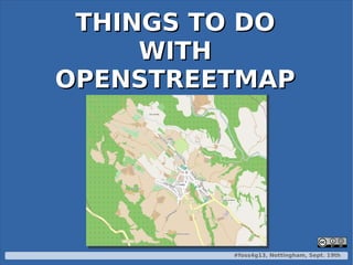#foss4g13, Nottingham, Sept. 19th
THINGS TO DOTHINGS TO DO
WITHWITH
OPENSTREETMAPOPENSTREETMAP
 