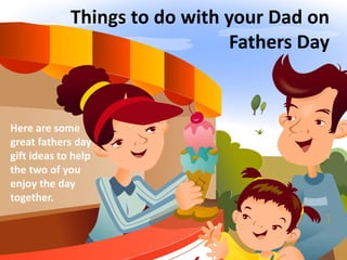 Things to do with your Dad on
Fathers Day

Here are some
great fathers day
gift ideas to help
the two of you
enjoy the day
together.

 
