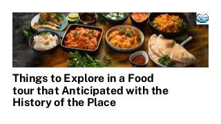 Things to Explore in a Food
tour that Anticipated with the
History of the Place
 