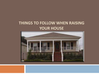 Things to follow when raising your house 