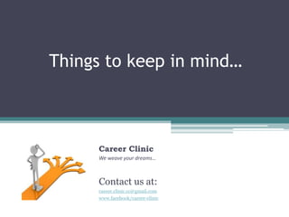 Things to keep in mind…
Career Clinic
We weave your dreams…
Contact us at:
career.clinic.cc@gmail.com
www.facebook/career-clinic
 