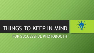 THINGS TO KEEP IN MIND
FOR SUCCESSFUL PHOTOBOOTH
 