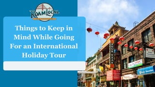 Things to Keep in
Mind While Going
For an International
Holiday Tour
 