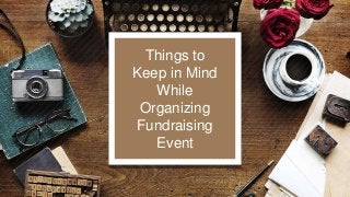 Things to
Keep in Mind
While
Organizing
Fundraising
Event
 