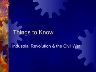 Things to Know Industrial Revolution & the Civil War 
