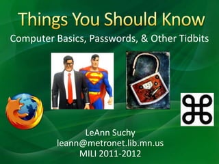 Things You Should Know Computer Basics, Passwords, & Other Tidbits LeAnn Suchy leann@metronet.lib.mn.us MILI 2011-2012 