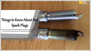 Things to Know About Bad
Spark Plugs
 