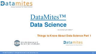 © 2020 DataMites™. All Rights Reserved | www.datamites.com
- Accredited with IABAC®
1
Data Science
DataMites™
Things to Know About Data Science Part 1
 