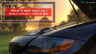THINGS TO KNOW ABOUT E46 3
SERIES COOLANT LEAKS IN BMW
 