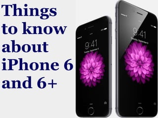 Things 
to know 
about 
iPhone 6 
and 6+ 
 