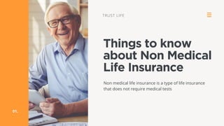 Things to know
about Non Medical
Life Insurance
Non medical life insurance is a type of life insurance
that does not require medical tests
TRUST LIFE
01.
 