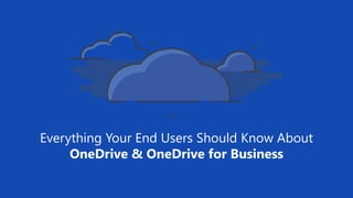 Everything Your End Users Should Know About
OneDrive & OneDrive for Business
 