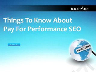 PAGE
CONFIDENTIAL
Things To Know About
Pay For Performance SEO
1
March27, 2014
 
