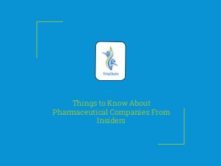 Things to Know About
Pharmaceutical Companies From
Insiders
 