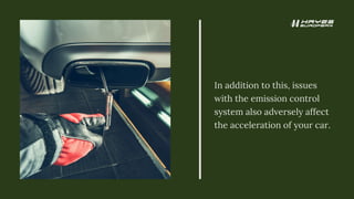 In addition to this, issues
with the emission control
system also adversely affect
the acceleration of your car.
 