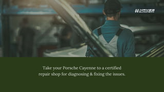 Take your Porsche Cayenne to a certified
repair shop for diagnosing & fixing the issues.
 