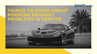 THINGS TO KNOW ABOUT
PORSCHE EXHAUST
PROBLEMS IN DENVER
 