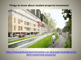 Things to know about student property investment
http://www.globalpropertyinvestors.co.uk/propertycategory/stu
dent-investment-property/
 