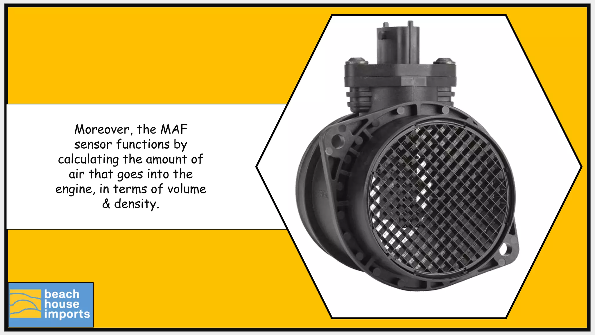 Moreover, the MAF
sensor functions by
calculating the amount of
air that goes into the
engine, in terms of volume
& density.
 