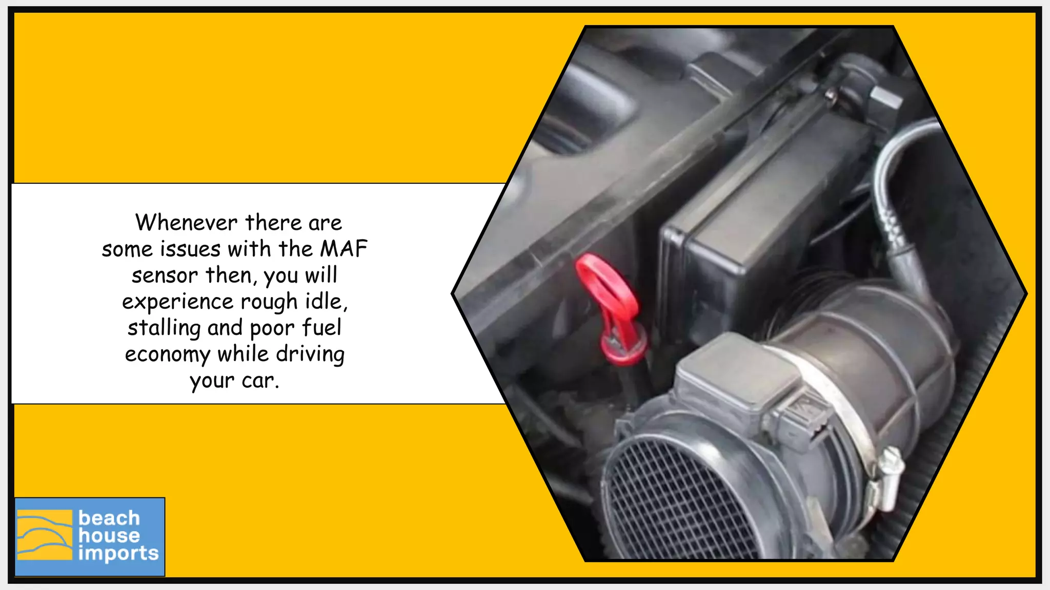Whenever there are
some issues with the MAF
sensor then, you will
experience rough idle,
stalling and poor fuel
economy while driving
your car.
 