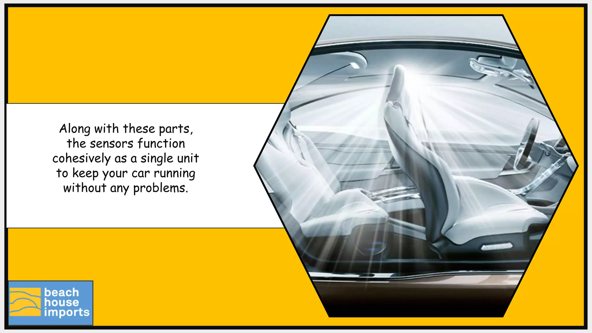 Along with these parts,
the sensors function
cohesively as a single unit
to keep your car running
without any problems.
 