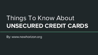Things To Know About
UNSECURED CREDIT CARDS
By: www.newhorizon.org
 