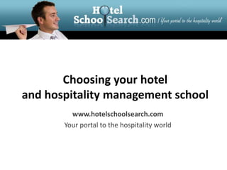 Choosing your hotel and hospitality management school www.hotelschoolsearch.com Your portal to the hospitality world 