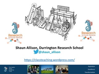 Aspiration
Excellence
Transformation
Shaun Allison, Durrington Research School
@shaun_allison
https://classteaching.wordpress.com/
 