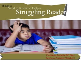 Things to
Need to Know to Help a
Struggling Reader
 