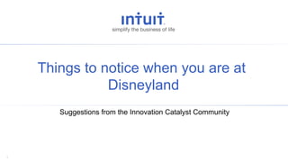 1
Things to notice when you are at
Disneyland
Suggestions from the Innovation Catalyst Community
 