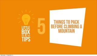 5    Things To pack
                                 Before climbing a
                                     mountain



Wednesday, 12 September 12
 