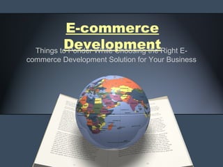 E-commerce
          Development
  Things to Ponder While Choosing the Right E-
commerce Development Solution for Your Business
 