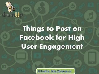 Things to Post on
Facebook for High
User Engagement
© DrumUp -http://drumup.io/
 
