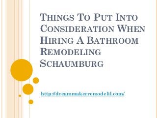 THINGS TO PUT INTO
CONSIDERATION WHEN
HIRING A BATHROOM
REMODELING
SCHAUMBURG


http://dreammakerremodelil.com/
 