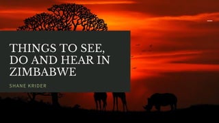 THINGS TO SEE,
DO AND HEAR IN
ZIMBABWE
SHANE KRIDER
 